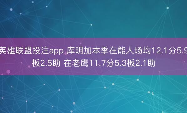 英雄联盟投注app 库明加本季在能人场均12.1分5.9板2.5助 在老鹰11.7分5.3板2.1助