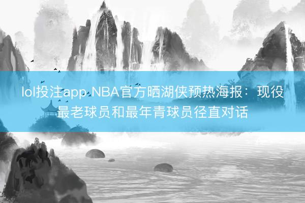 lol投注app NBA官方晒湖侠预热海报：现役最老球员和最年青球员径直对话