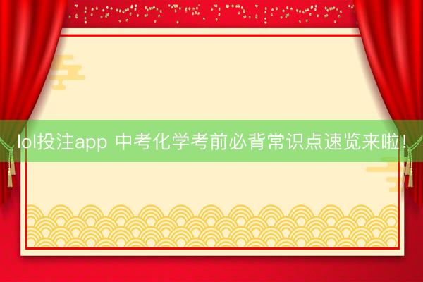 lol投注app 中考化学考前必背常识点速览来啦！