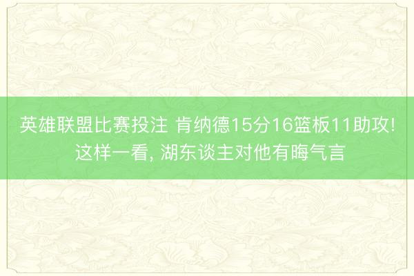 英雄联盟比赛投注 肯纳德15分16篮板11助攻! 这样一看， 湖东谈主对他有晦气言