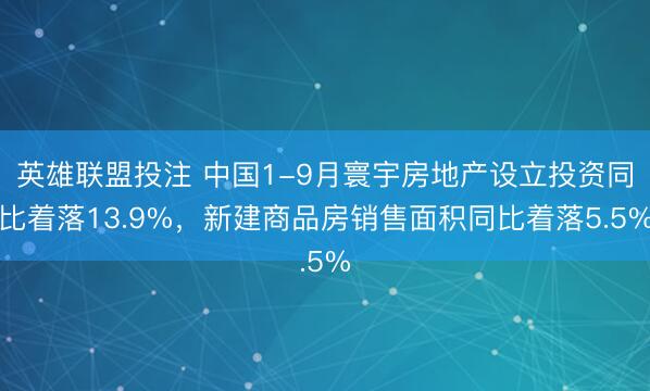 英雄联盟投注 中国1-9月寰宇房地产设立投资同比着落13.9%,新建商品房销售面积同比着落5.5%