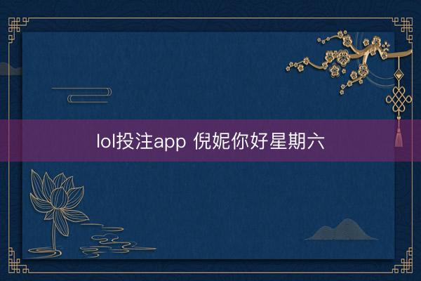 lol投注app 倪妮你好星期六