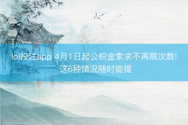 lol投注app 4月1日起公积金索求不再限次数! 这6种情况随时能提