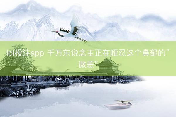 lol投注app 千万东说念主正在哑忍这个鼻部的“微恙”