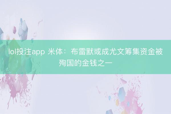 lol投注app 米体：布雷默或成尤文筹集资金被殉国的金钱之一