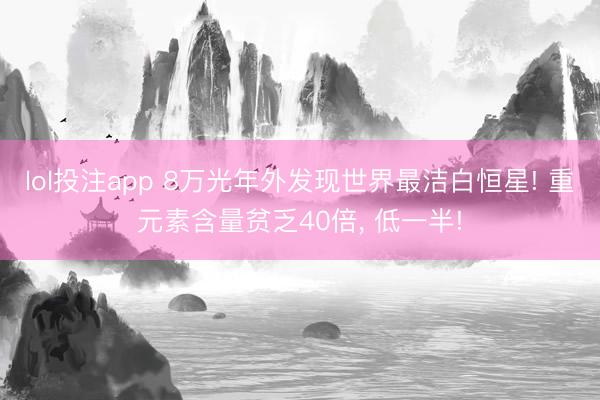 lol投注app 8万光年外发现世界最洁白恒星! 重元素含量贫乏40倍， 低一半!