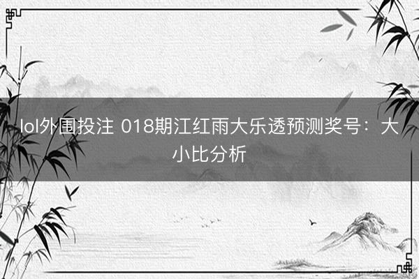 lol外围投注 018期江红雨大乐透预测奖号：大小比分析