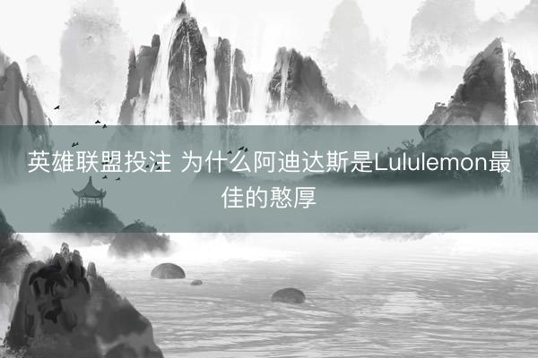 英雄联盟投注 为什么阿迪达斯是Lululemon最佳的憨厚