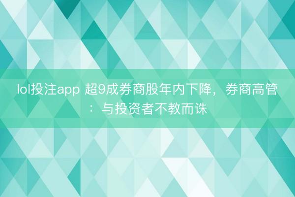 lol投注app 超9成券商股年内下降，券商高管：与投资者不教而诛