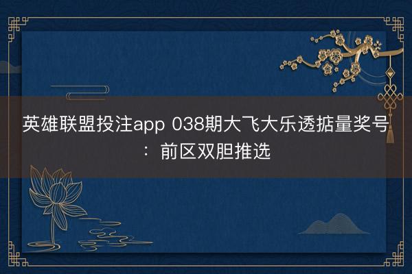 英雄联盟投注app 038期大飞大乐透掂量奖号:前区双胆推选
