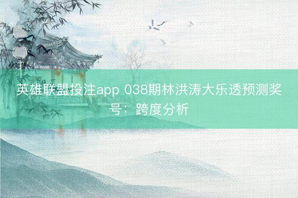 英雄联盟投注app 038期林洪涛大乐透预测奖号：跨度分析