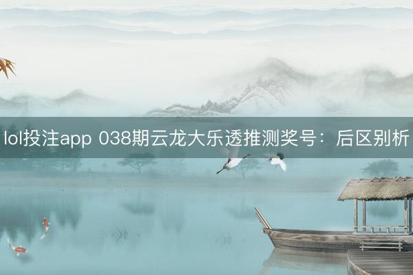lol投注app 038期云龙大乐透推测奖号：后区别析