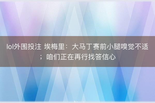 lol外围投注 埃梅里:大马丁赛前小腿嗅觉不适;咱们正在再行找答信心