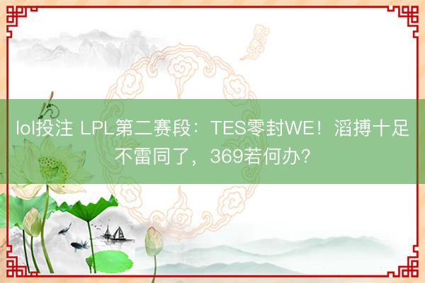 lol投注 LPL第二赛段：TES零封WE！滔搏十足不雷同了，369若何办？