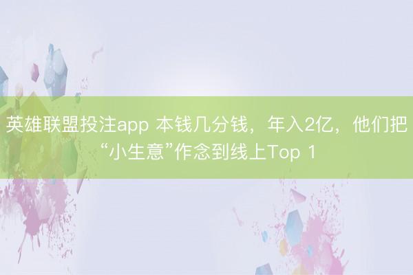 英雄联盟投注app 本钱几分钱，年入2亿，他们把“小生意”作念到线上Top 1