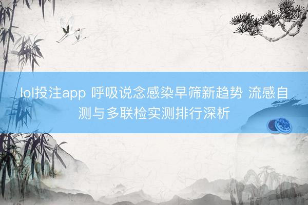lol投注app 呼吸说念感染早筛新趋势 流感自测与多联检实测排行深析