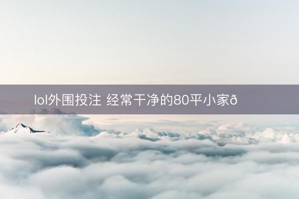 lol外围投注 经常干净的80平小家🏠
