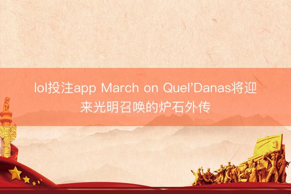 lol投注app March on Quel'Danas将迎来光明召唤的炉石外传