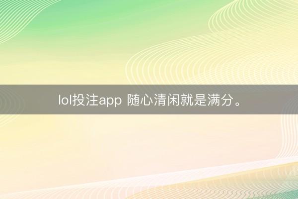 lol投注app 随心清闲就是满分<a href=