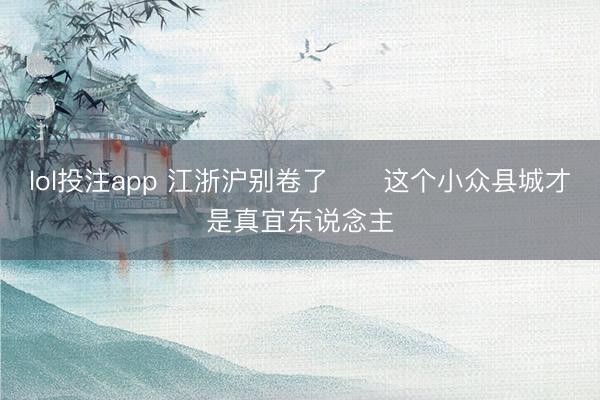 lol投注app 江浙沪别卷了❗️这个小众县城才是真宜东说念主
