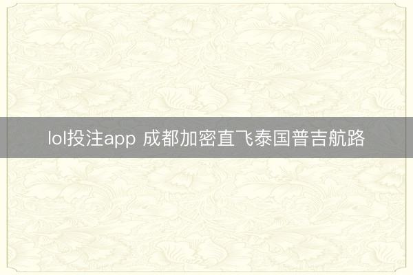 lol投注app 成都加密直飞泰国普吉航路