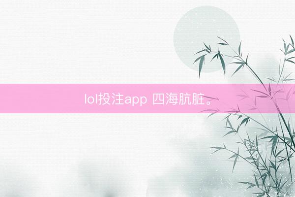 lol投注app 四海肮脏。