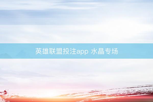 英雄联盟投注app 水晶专场