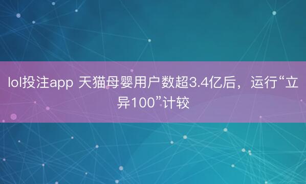 lol投注app 天猫母婴用户数超3.4亿后，运行“立异100”计较