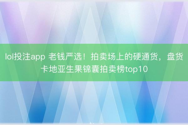 lol投注app 老钱严选！拍卖场上的硬通货，盘货卡地亚生果锦囊拍卖榜top10