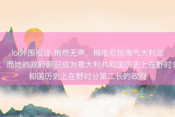 lol外围投注 悄然无声，梅洛尼担淘气大利总理照旧1289天，而她的政府照旧成为意大利共和国历史上在野时分第二长的政府