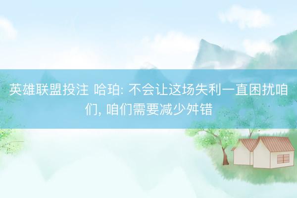 英雄联盟投注 哈珀: 不会让这场失利一直困扰咱们， 咱们需要减少舛错