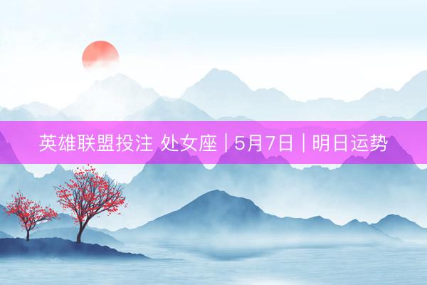 英雄联盟投注 处女座 | 5月7日 | 明日运势