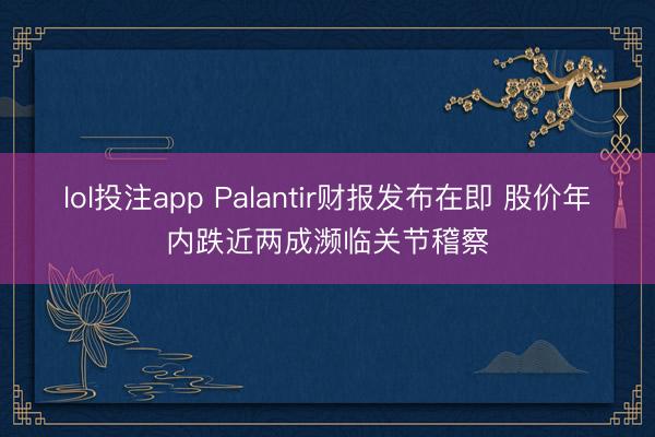 lol投注app Palantir财报发布在即 股价年内跌近两成濒临关节稽察