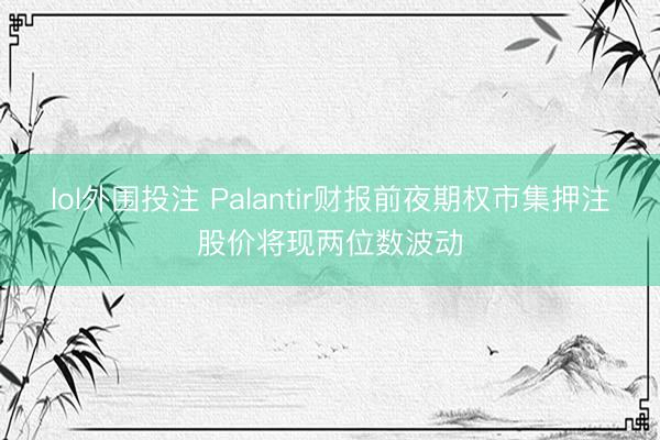 lol外围投注 Palantir财报前夜期权市集押注股价将现两位数波动
