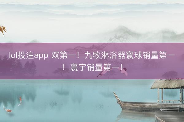 lol投注app 双第一！九牧淋浴器寰球销量第一！寰宇销量第一！