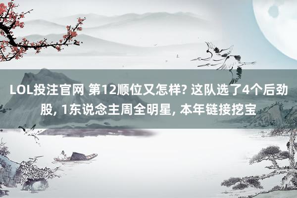 LOL投注官网 第12顺位又怎样? 这队选了4个后劲股, 1东说念主周全明星, 本年链接挖宝