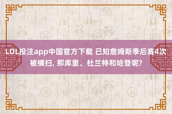 LOL投注app中国官方下载 已知詹姆斯季后赛4次被横扫, 那库里、杜兰特和哈登呢?