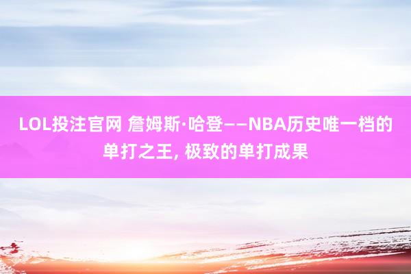 LOL投注官网 詹姆斯·哈登——NBA历史唯一档的单打之王, 极致的单打成果