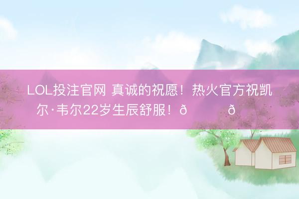LOL投注官网 真诚的祝愿!热火官方祝凯尔·韦尔22岁生辰舒服!🎂🎂