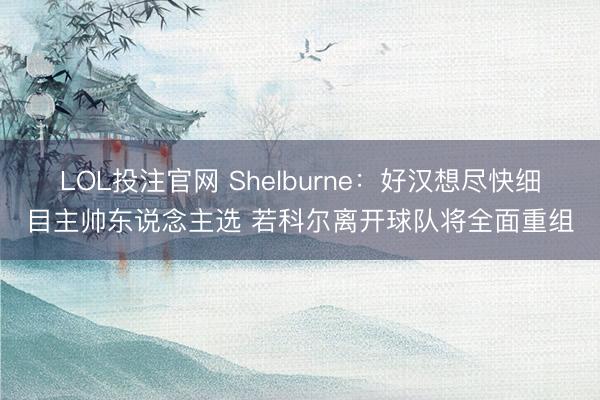 LOL投注官网 Shelburne：好汉想尽快细目主帅东说念主选 若科尔离开球队将全面重组