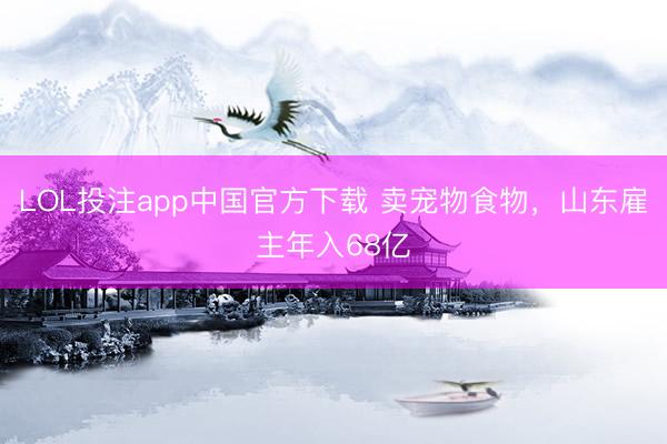 LOL投注app中国官方下载 卖宠物食物,山东雇主年入68亿