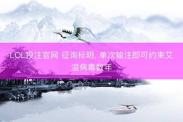 LOL投注官网 征询标明, 单次输注即可约束艾滋病毒数年