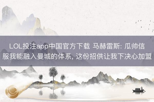 LOL投注app中国官方下载 马赫雷斯: 瓜帅信服我能融入曼城的体系, 这份招供让我下决心加盟