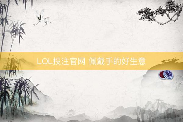 LOL投注官网 佩戴手的好生意