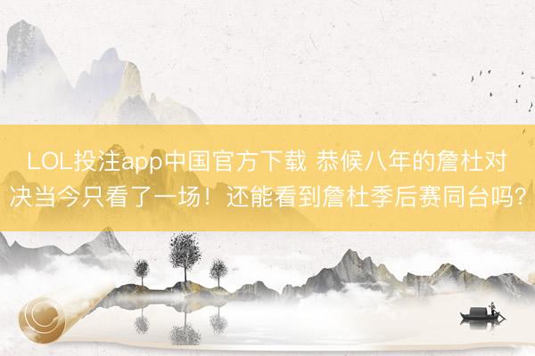 LOL投注app中国官方下载 恭候八年的詹杜对决当今只看了一场!还能看到詹杜季后赛同台吗?