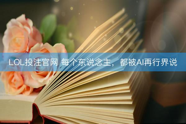 LOL投注官网 每个东说念主,都被AI再行界说