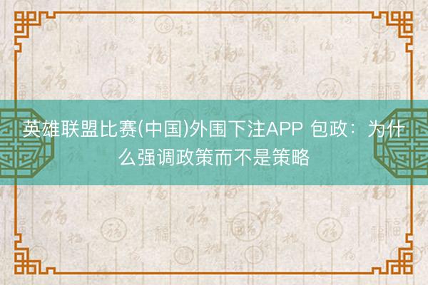 英雄联盟比赛(中国)外围下注APP 包政:为什么强调政策而不是策略