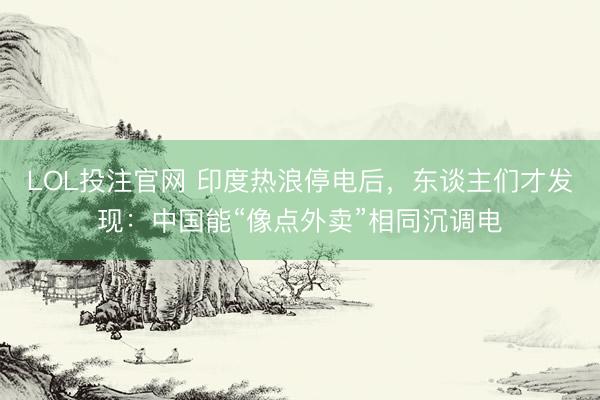LOL投注官网 印度热浪停电后，<a href=