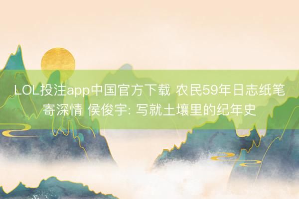LOL投注app中国官方下载 农民59年日志纸笔寄深情 侯俊宇: 写就土壤里的纪年史
