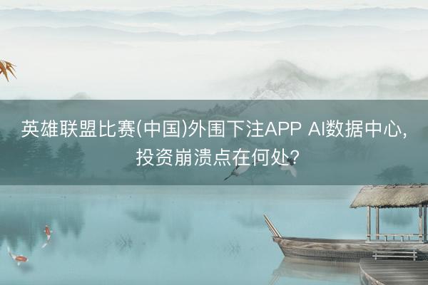 英雄联盟比赛(中国)外围下注APP AI数据中心, 投资崩溃点在何处?